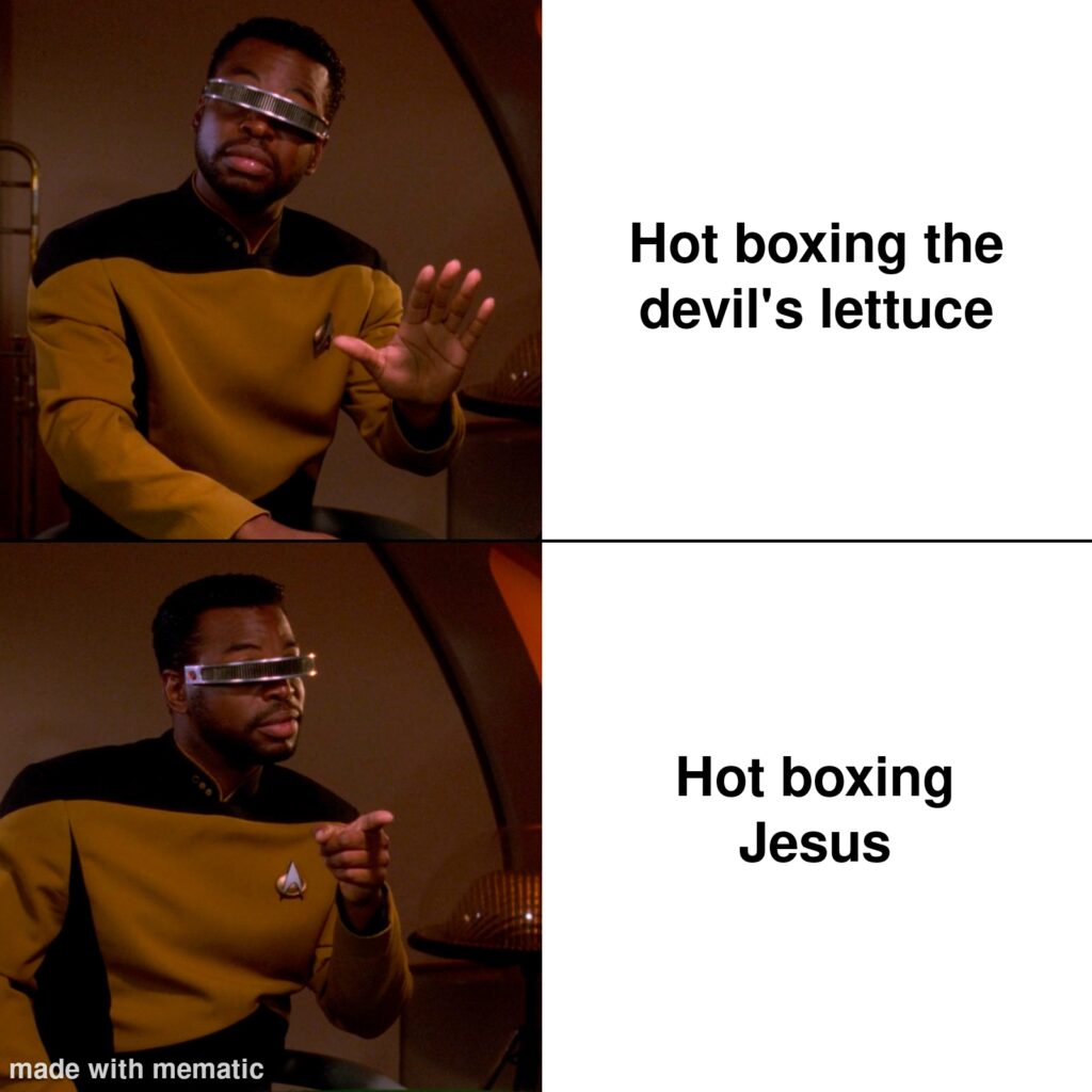 The Geordi La Forge meme. Upper text (the nah bro) "Hot boxing the devil's lettuce" the bottom text (yass, bro) "Hot boxing Jesus"